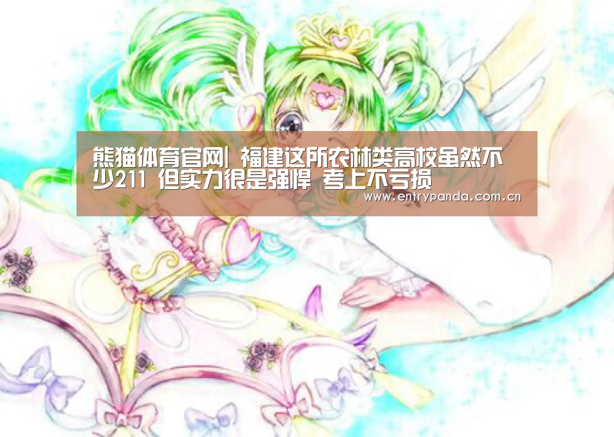 熊猫体育官网|
福建这所农林类高校虽然不少211 但实力很是强悍 考上不亏损(图2) 熊猫体育app